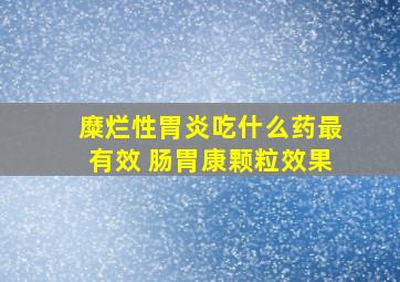 糜烂性胃炎吃什么药最有效 肠胃康颗粒效果